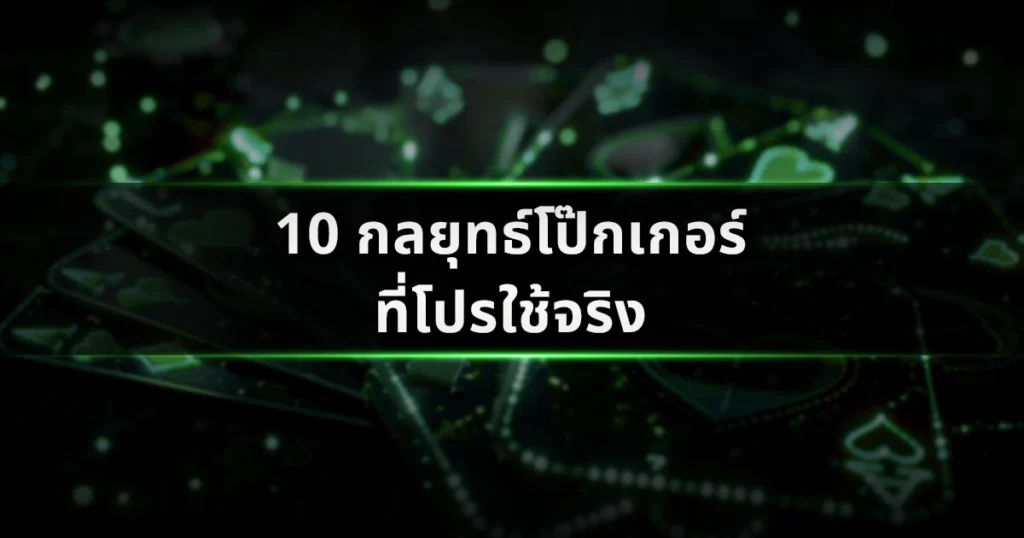 10 กลยุทธ์โป๊กเกอร์ที่โปรใช้จริง เพิ่มโอกาสชนะในทุกโต๊ะ