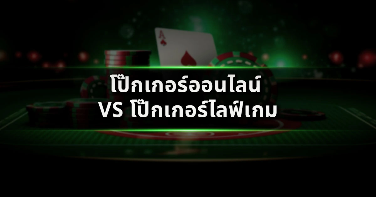 โป๊กเกอร์ออนไลน์ vs โป๊กเกอร์ไลฟ์เกม ต่างกันอย่างไร แบบไหนทำเงินดีกว่า