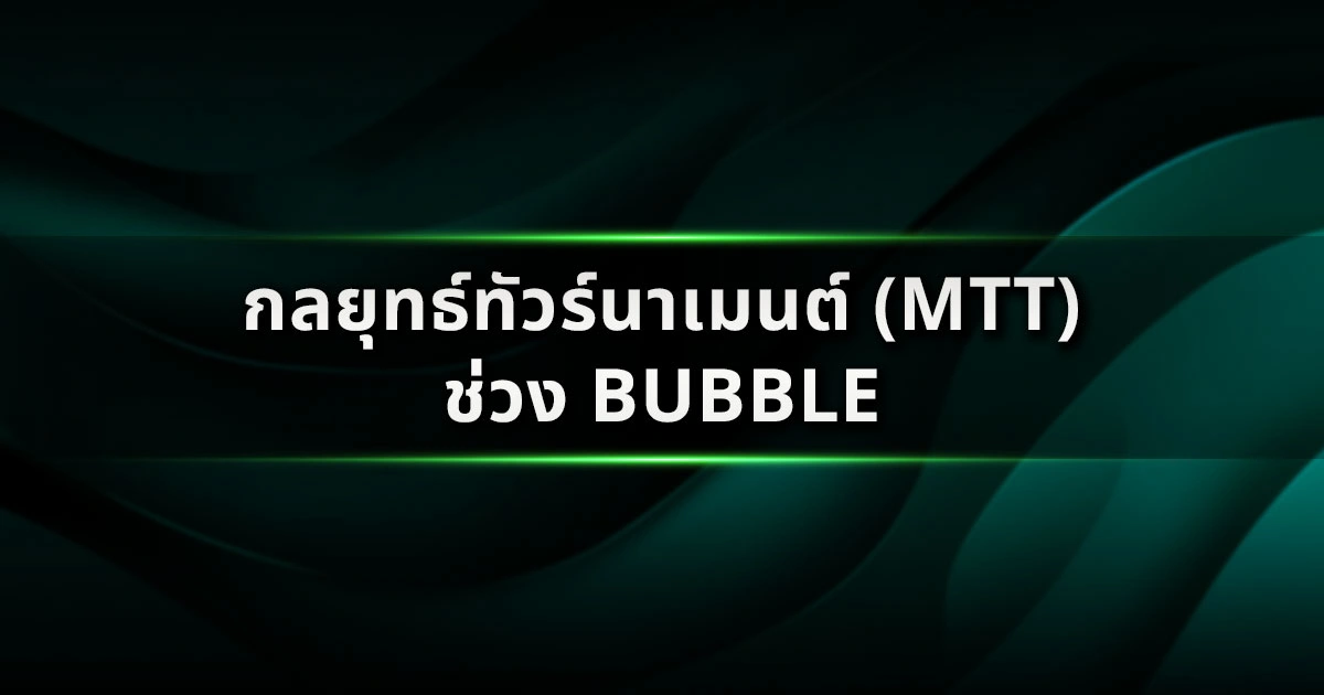 กลยุทธ์ทัวร์นาเมนต์ (MTT) ช่วงรอยต่อ Bubble