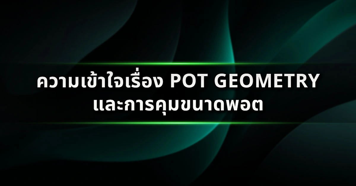 ความเข้าใจเรื่อง Pot Geometry และการคุมขนาดพอต: ศาสตร์แห่งการสร้างกำไรสูงสุด