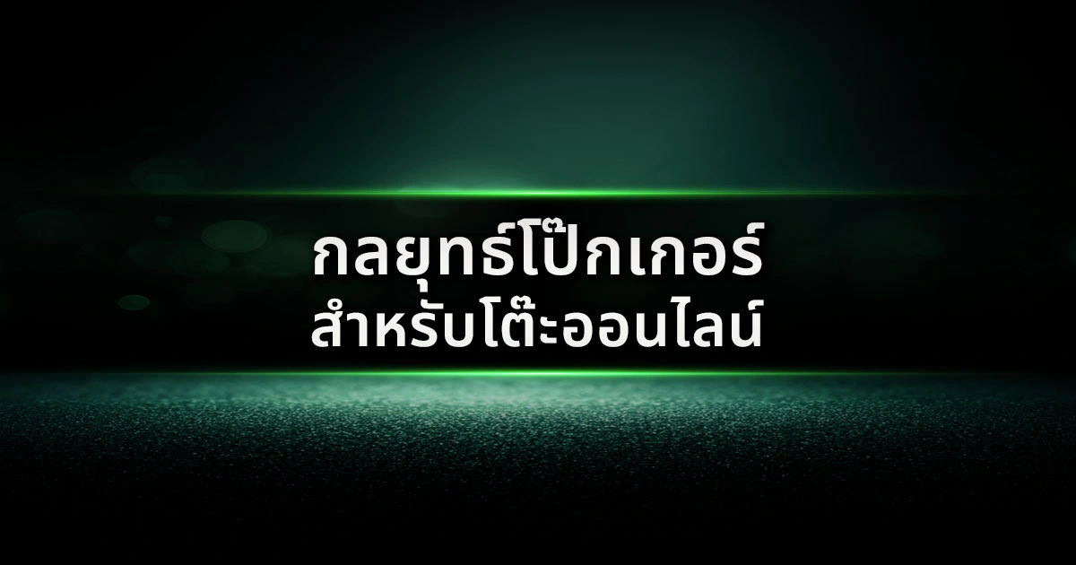 กลยุทธ์โป๊กเกอร์สำหรับโต๊ะออนไลน์