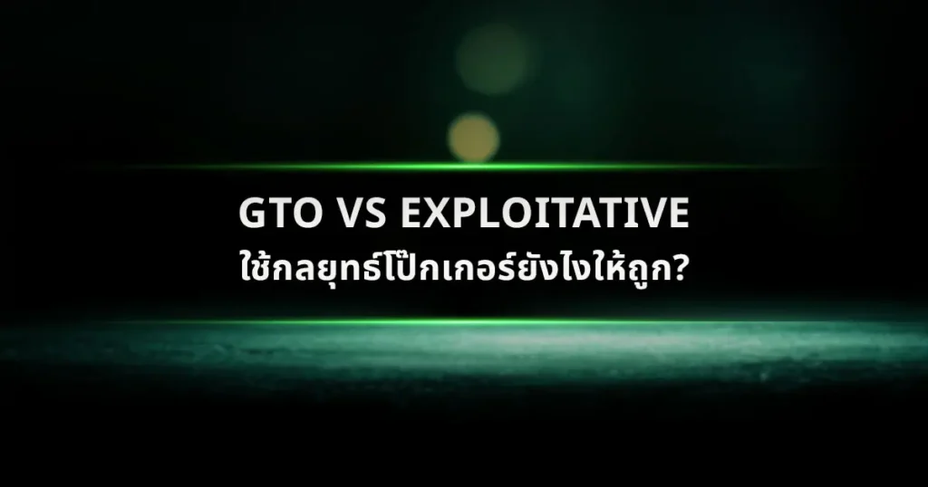 GTO vs Exploitative ใช้กลยุทธ์โป๊กเกอร์ยังไงให้ถูก?